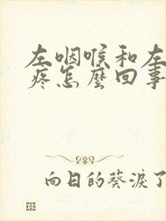 左咽喉和左耳朵疼怎么回事