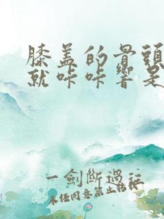 膝盖的骨头一动就咔咔响是什么原因