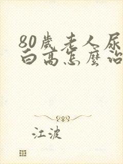 80岁老人尿蛋白高怎么治疗