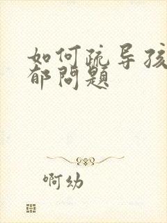 如何疏导孩子抑郁问题