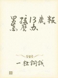 男孩13岁叛逆怎么办