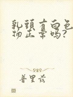 乳头有白色分泌物正常吗?