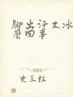 脚出汗又冰凉怎么回事