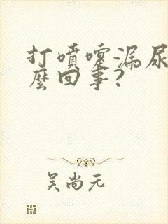 打喷嚏漏尿是怎么回事?