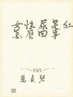 女性尿是红色的怎么回事