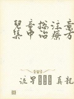 儿童总注意力不集中治疗方法