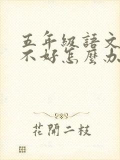 五年级语文成绩不好怎么办