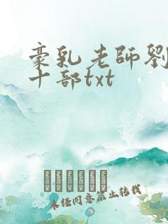 豪乳老师刘艳第十部txt