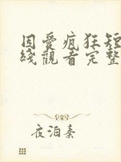 因爱疯狂短剧在线观看完整版免费