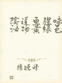 阴道鱼腥味,分泌物黄绿色