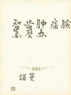 智齿肿痛脸肿了怎么办