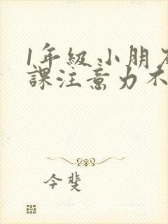 1年级小朋友上课注意力不集中怎么办