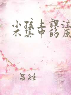 小孩上课注意力不集中的原因及解决办法