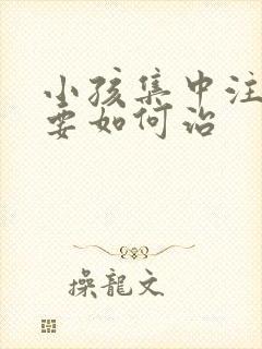 小孩集中注意力要如何治