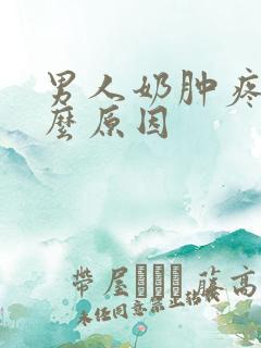 男人奶肿疼是什么原因