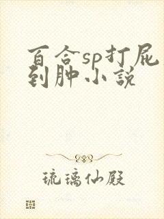 百合sp打屁股到肿小说