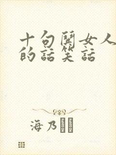 十句哄女人开心的话笑话