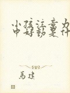 小孩注意力不集中好动是什