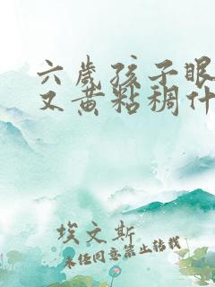 六岁孩子眼屎多又黄粘稠什么原因