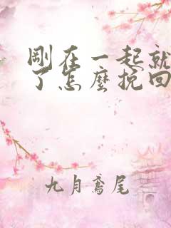 刚在一起就分手了怎么挽回