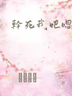 干死我吧嗯嗯嗯