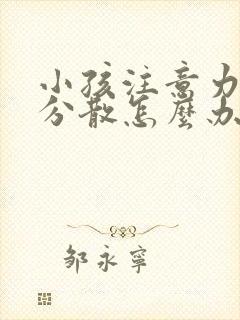 小孩注意力容易分散怎么办