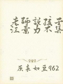 老师说孩子上课注意力不集中怎么回复老师