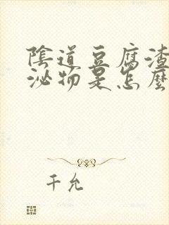 阴道豆腐渣样分泌物是怎么回事