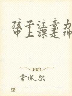 孩子注意力不集中上课走神