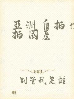 亚洲 自拍 偷拍 国产