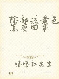 阴部流黄色液体怎么回事