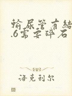 输尿管有结石0.6需要碎石