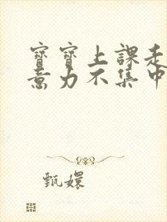 宝宝上课走神注意力不集中