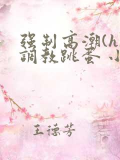 强制高潮(h)调教跳蛋 小说