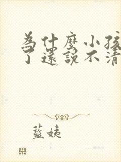 为什么小孩四岁了还说不清楚话