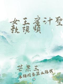 女王蜜汁圣水调教视频