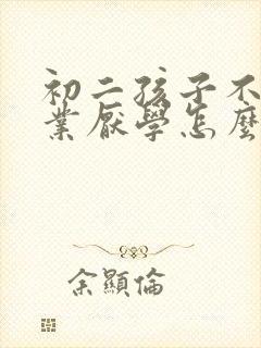 初二孩子不写作业厌学怎么办