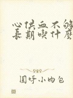 心供血不够需要长期吃什么药