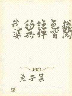 我的绝色总裁老婆无弹窗阅读