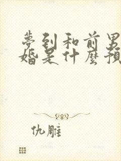 梦到和前男友订婚是什么预兆