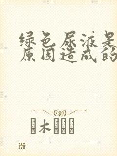 绿色尿液是什么原因造成的