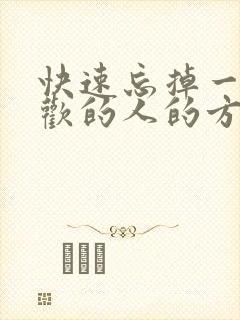 快速忘掉一个喜欢的人的方法