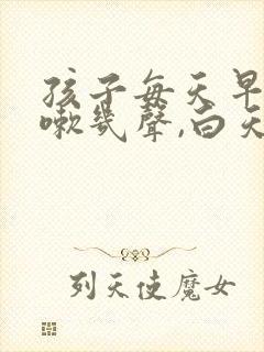 孩子每天早上咳嗽几声,白天不咳嗽