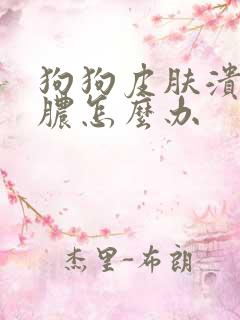 狗狗皮肤溃烂化脓怎么办