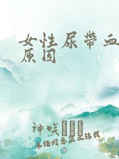 女性尿带血什么原因