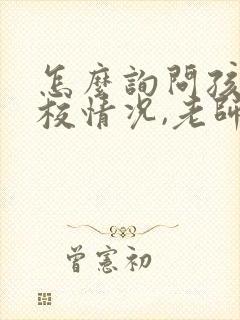 怎么询问孩子在校情况,老师好回答