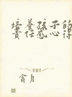 培养孩子的家庭责任感心得体会