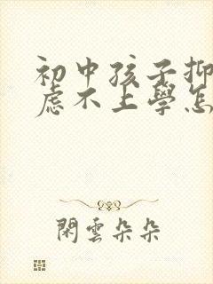 初中孩子抑郁焦虑不上学怎么办