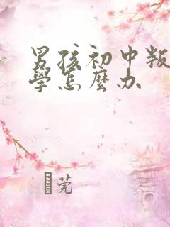 男孩初中叛逆厌学怎么办