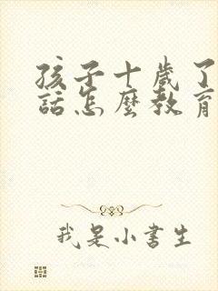 孩子十岁了不听话怎么教育